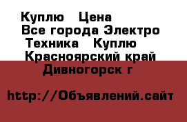 Куплю › Цена ­ 2 000 - Все города Электро-Техника » Куплю   . Красноярский край,Дивногорск г.